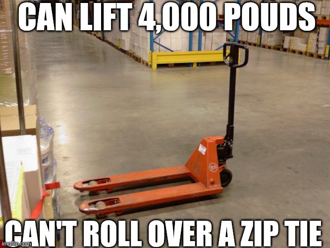Can Lift 4,000 Pouds Can't Roll Over A Zip Tie | CAN LIFT 4,000 POUDS; CAN'T ROLL OVER A ZIP TIE | image tagged in chrisjoines1 | made w/ Imgflip meme maker