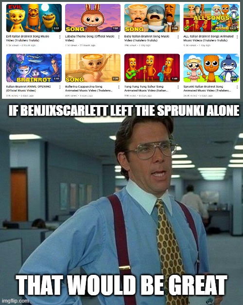 That Would Be Great | IF BENJIXSCARLETT LEFT THE SPRUNKI ALONE; THAT WOULD BE GREAT | image tagged in memes,that would be great | made w/ Imgflip meme maker