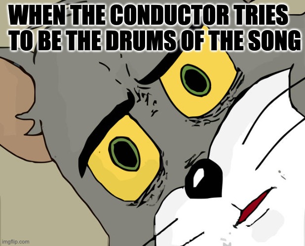 Unsettled Tom | WHEN THE CONDUCTOR TRIES TO BE THE DRUMS OF THE SONG | image tagged in memes,unsettled tom | made w/ Imgflip meme maker