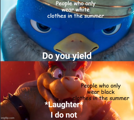 Do you yield? | People who only wear white clothes in the summer; People who only wear black clothes in the summer | image tagged in do you yield | made w/ Imgflip meme maker