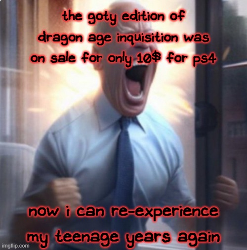 this game came out when i was 14 btw | the goty edition of dragon age inquisition was on sale for only 10$ for ps4; now i can re-experience my teenage years again | image tagged in biden lets go | made w/ Imgflip meme maker