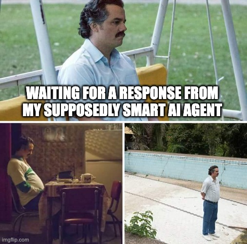 slow ai agent | WAITING FOR A RESPONSE FROM MY SUPPOSEDLY SMART AI AGENT | image tagged in memes,sad pablo escobar,artificial intelligence | made w/ Imgflip meme maker