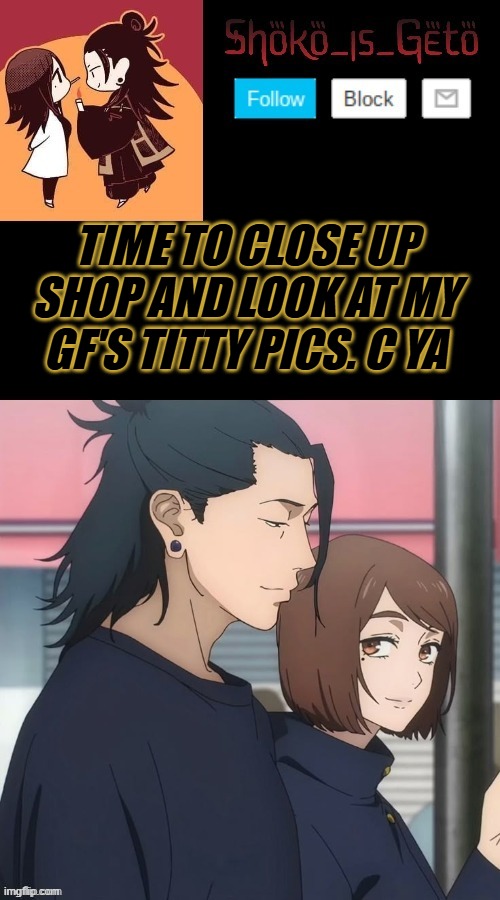 TIME TO CLOSE UP SHOP AND LOOK AT MY GF'S TITTY PICS. C YA | made w/ Imgflip meme maker