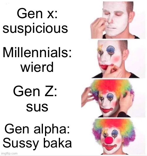 .. | Gen x: suspicious; Millennials: wierd; Gen Z: 
sus; Gen alpha:
Sussy Baka | image tagged in memes,clown applying makeup | made w/ Imgflip meme maker