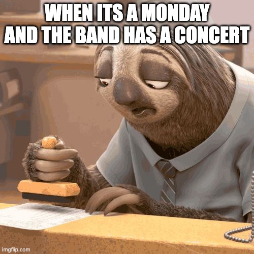 Slow sloth | WHEN ITS A MONDAY AND THE BAND HAS A CONCERT | image tagged in slow sloth | made w/ Imgflip meme maker