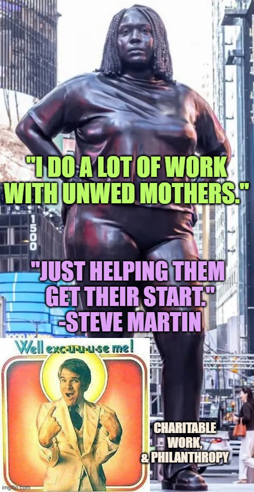 Happy Mother's Day ...to All The Marginalized & Vulnerable UnWed Mothers Out There | "I DO A LOT OF WORK WITH UNWED MOTHERS."; "JUST HELPING THEM 
GET THEIR START."
-STEVE MARTIN; CHARITABLE WORK,
& PHILANTHROPY | image tagged in grounded in the stars statue,mothers day,steve martin,royal wedding,marxism,birth control | made w/ Imgflip meme maker