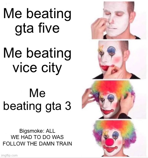 Clown Applying Makeup Meme | Me beating gta five; Me beating vice city; Me beating gta 3; Bigsmoke: ALL WE HAD TO DO WAS FOLLOW THE DAMN TRAIN | image tagged in memes,clown applying makeup | made w/ Imgflip meme maker