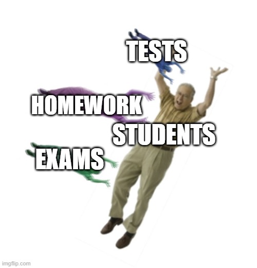 i did it anyway so why not? | TESTS; HOMEWORK; STUDENTS; EXAMS | image tagged in future | made w/ Imgflip meme maker