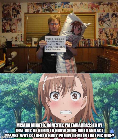 weeaboos need to grow up | MISAKA MIKOTO: HONESTLY, I'M EMBARRASSED BY THAT GUY. HE NEEDS TO GROW SOME BALLS AND ACT MATURE. WHY IS THERE A BODY PILLOW OF ME IN THAT PICTURE? | image tagged in embarrassed mikoto template 2,toaru,embarrassed,embarassing,a certain magical index | made w/ Imgflip meme maker