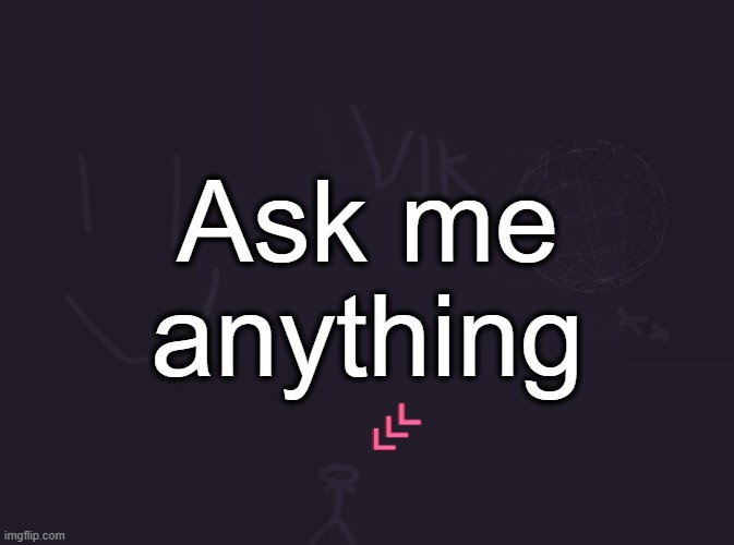 vik's image | Ask me anything | image tagged in vik's image | made w/ Imgflip meme maker