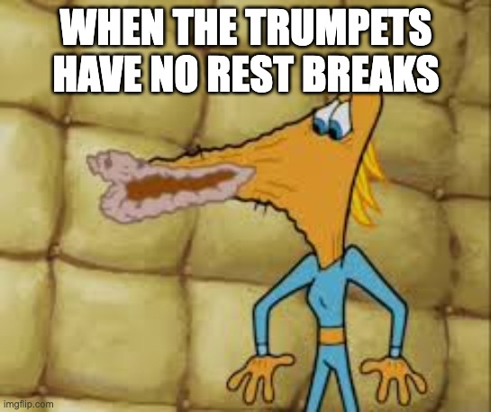 dry lips | WHEN THE TRUMPETS HAVE NO REST BREAKS | image tagged in dry lips | made w/ Imgflip meme maker