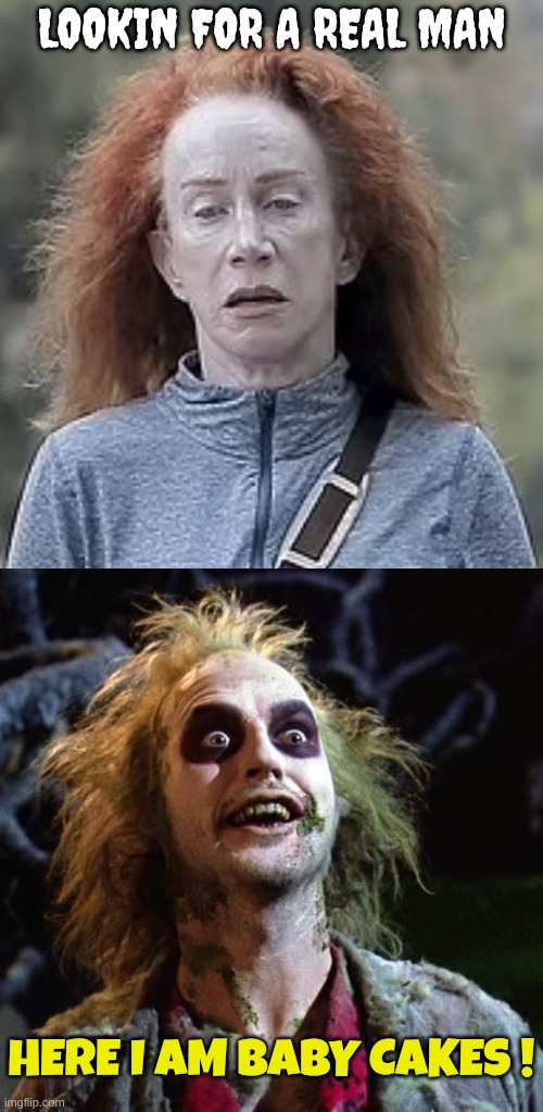 Hideous Liberals: TDS does this to you | LOOKIN FOR A REAL MAN; HERE I AM BABY CAKES ! | image tagged in beetlejuice | made w/ Imgflip meme maker