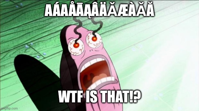 Spongebob My Eyes | AÁAÅĀĄÂÄǍÆÀǍĂ WTF IS THAT!? | image tagged in spongebob my eyes | made w/ Imgflip meme maker