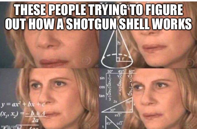 Math lady/Confused lady | THESE PEOPLE TRYING TO FIGURE OUT HOW A SHOTGUN SHELL WORKS | image tagged in math lady/confused lady | made w/ Imgflip meme maker