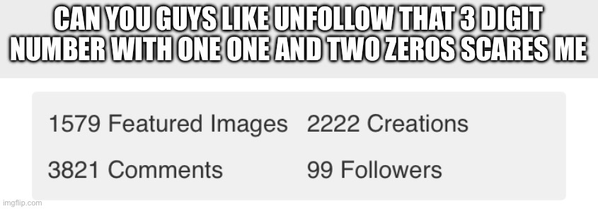 Mommy I’m scared | CAN YOU GUYS LIKE UNFOLLOW THAT 3 DIGIT NUMBER WITH ONE ONE AND TWO ZEROS SCARES ME | made w/ Imgflip meme maker
