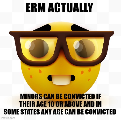 Nerd emoji | ERM ACTUALLY MINORS CAN BE CONVICTED IF THEIR AGE 10 OR ABOVE AND IN SOME STATES ANY AGE CAN BE CONVICTED | image tagged in nerd emoji | made w/ Imgflip meme maker