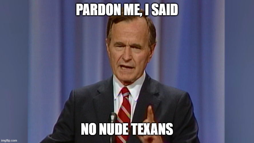 Read my lips no new taxes | PARDON ME, I SAID NO NUDE TEXANS | image tagged in read my lips no new taxes | made w/ Imgflip meme maker