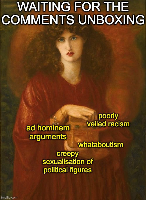 Pandora unboxing | WAITING FOR THE
COMMENTS UNBOXING whataboutism ad hominem
arguments creepy sexualisation of political figures poorly veiled racism | image tagged in pandora unboxing | made w/ Imgflip meme maker