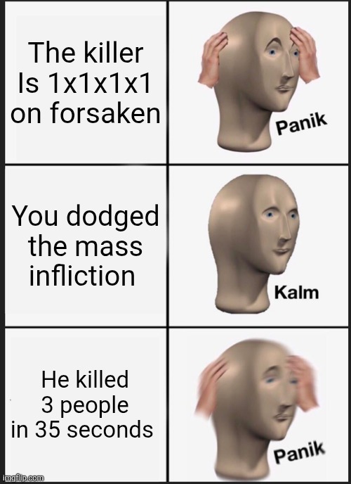 Roblox forsaken ? | The killer Is 1x1x1x1 on forsaken; You dodged the mass infliction; He killed 3 people in 35 seconds | image tagged in memes,panik kalm panik,roblox,roblox meme,roblox forsaken,gaming | made w/ Imgflip meme maker
