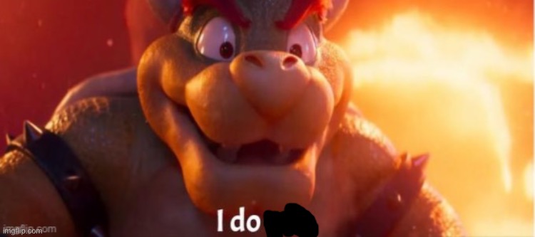 Bowser i do not | image tagged in bowser i do not | made w/ Imgflip meme maker