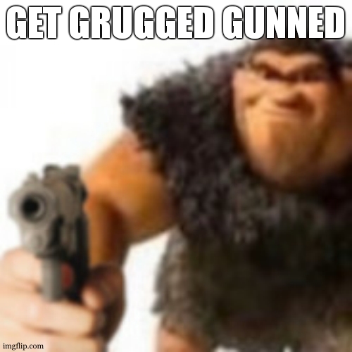 Grug with gun | GET GRUGGED GUNNED | image tagged in grug with gun | made w/ Imgflip meme maker