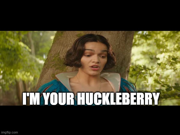 Snow White Doc Holliday | I'M YOUR HUCKLEBERRY | image tagged in snow white,funny memes,tombstone,rachel zegler,doc holliday | made w/ Imgflip meme maker