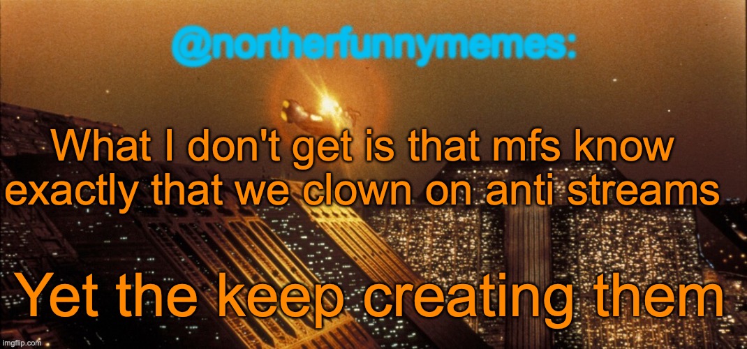 Some mf (operer23) created a whole ass anti stream because he didn't like one specific post | What I don't get is that mfs know exactly that we clown on anti streams; Yet the keep creating them | image tagged in northerfunnymemes announcement template | made w/ Imgflip meme maker
