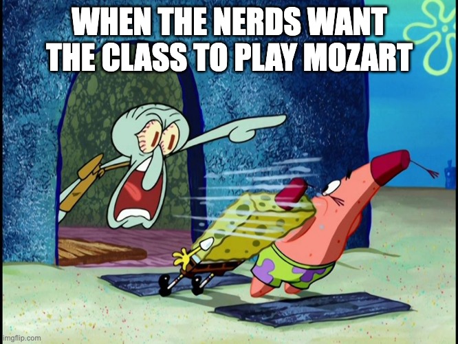 Squidward Screaming | WHEN THE NERDS WANT THE CLASS TO PLAY MOZART | image tagged in squidward screaming | made w/ Imgflip meme maker
