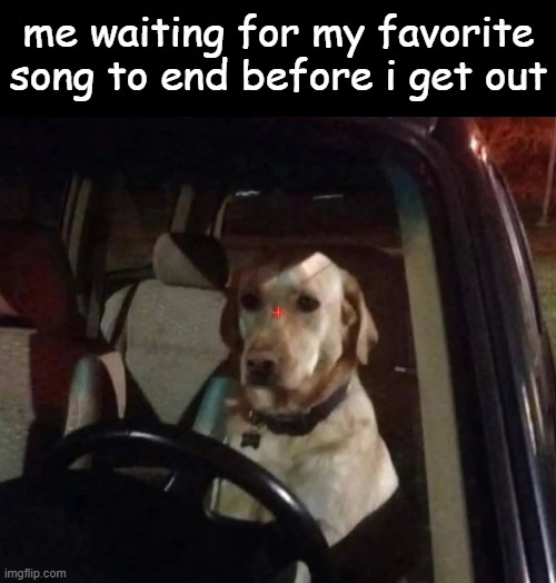 relatable | me waiting for my favorite song to end before i get out | image tagged in memes,funny,relatable,front page plz,why are you reading the tags | made w/ Imgflip meme maker