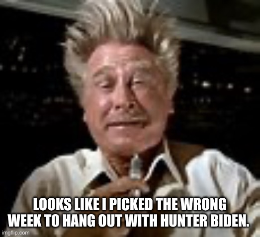 Looks like I picked a bad week to quit sniffing glue... | LOOKS LIKE I PICKED THE WRONG WEEK TO HANG OUT WITH HUNTER BIDEN. | image tagged in looks like i picked a bad week to quit sniffing glue | made w/ Imgflip meme maker