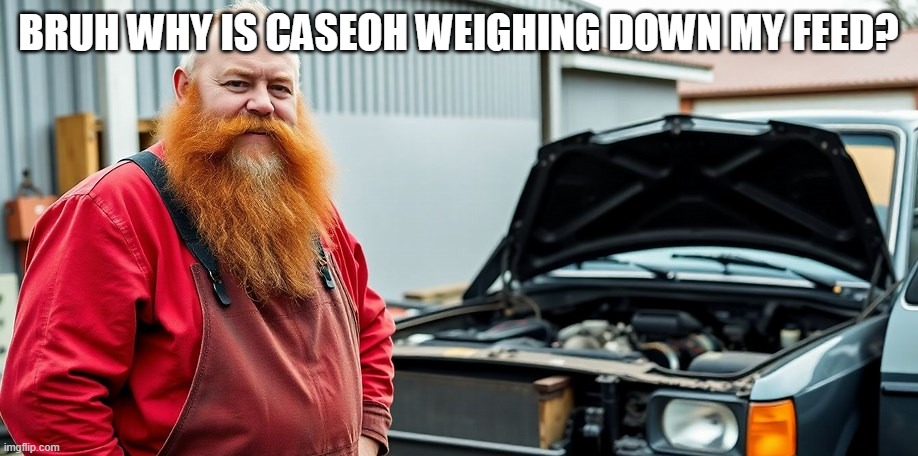 I'm on an Xbox so I can't screenshot but this was actually in my feed again. | BRUH WHY IS CASEOH WEIGHING DOWN MY FEED? | image tagged in memes,caseoh | made w/ Imgflip meme maker