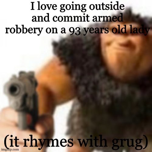 Hahe funny idk i need to post stfu | I love going outside and commit armed robbery on a 93 years old lady; (it rhymes with grug) | image tagged in grug with gun | made w/ Imgflip meme maker