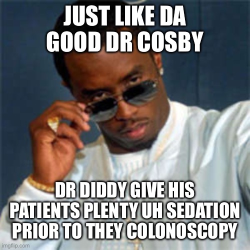 P diddy | JUST LIKE DA GOOD DR COSBY; DR DIDDY GIVE HIS PATIENTS PLENTY UH SEDATION PRIOR TO THEY COLONOSCOPY | image tagged in p diddy | made w/ Imgflip meme maker