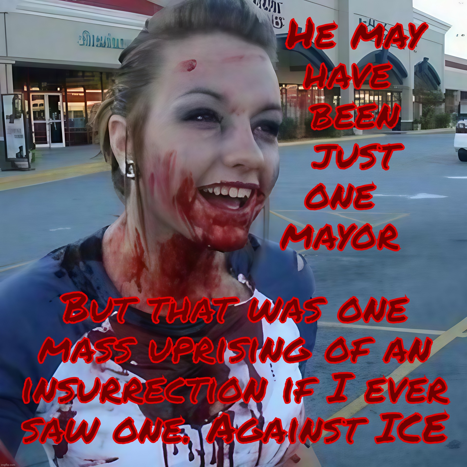 A regular one mayor insurrection | He may
have
 been
 just
one 
mayor; But that was one mass uprising of an insurrection if I ever
saw one. Against ICE | image tagged in bloody psycho | made w/ Imgflip meme maker