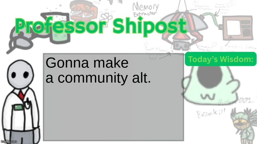 Professor Shitpost's anouncement template Ver. 2 | Gonna make a community alt. | image tagged in professor shitpost's anouncement template ver 2 | made w/ Imgflip meme maker