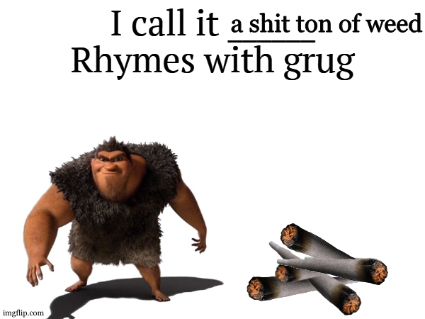 fun stream looking ahh meme ik | a shit ton of weed | image tagged in i call it _____ | made w/ Imgflip meme maker