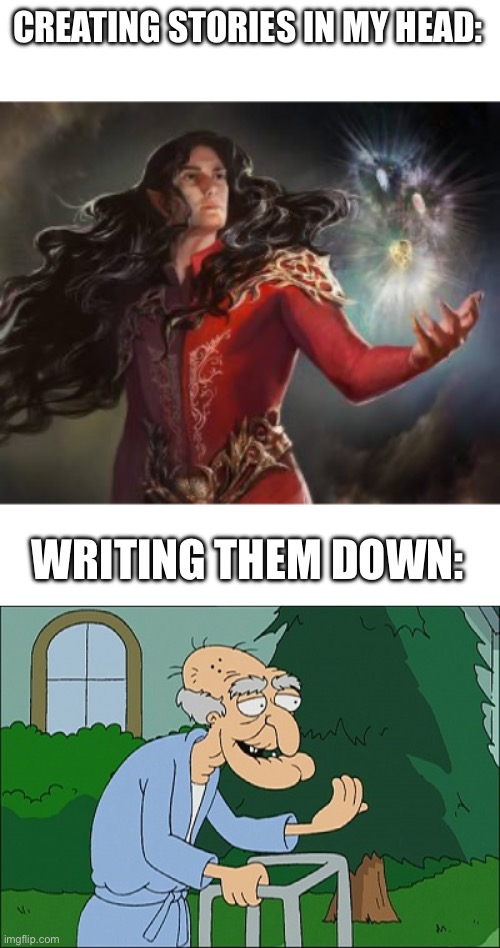 creativity be like | CREATING STORIES IN MY HEAD:; WRITING THEM DOWN: | image tagged in feanor,old man family guy,writing,haha,funny memes,fun | made w/ Imgflip meme maker