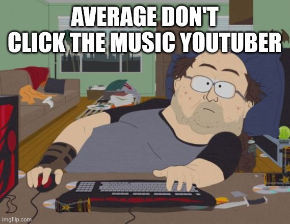 RPG Fan | AVERAGE DON'T CLICK THE MUSIC YOUTUBER | image tagged in memes,rpg fan | made w/ Imgflip meme maker