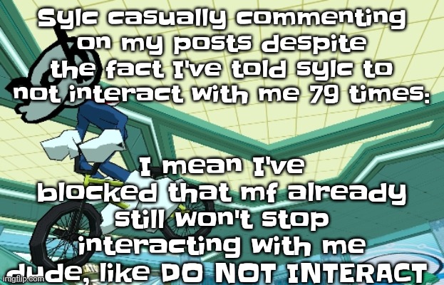 Cyberfunk | I mean I've blocked that mf already still won't stop interacting with me dude, like DO NOT INTERACT; Sylc casually commenting on my posts despite the fact I've told sylc to not interact with me 79 times: | image tagged in cyberfunk | made w/ Imgflip meme maker