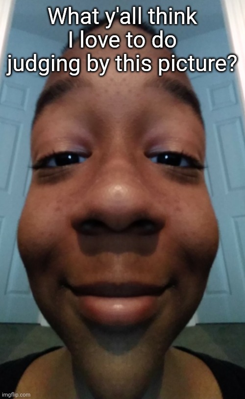What y'all think I love to do judging by this picture? | made w/ Imgflip meme maker
