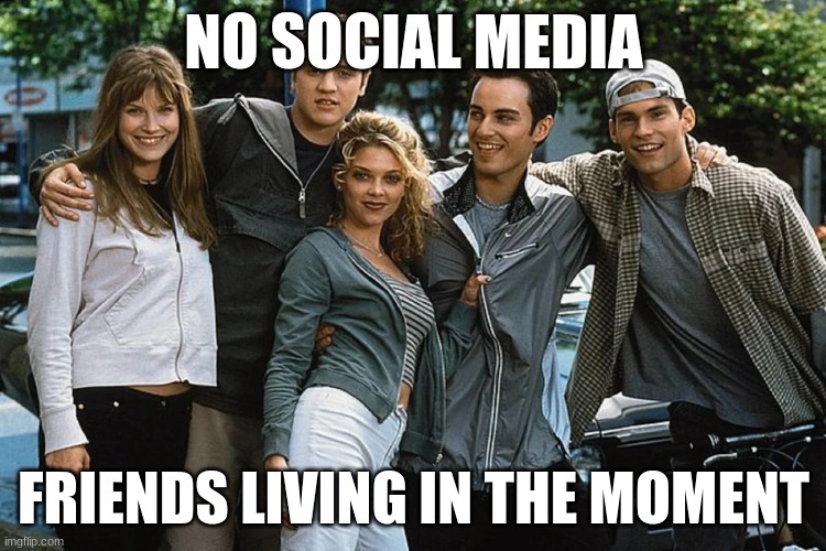 Living life | NO SOCIAL MEDIA; FRIENDS LIVING IN THE MOMENT | made w/ Imgflip meme maker