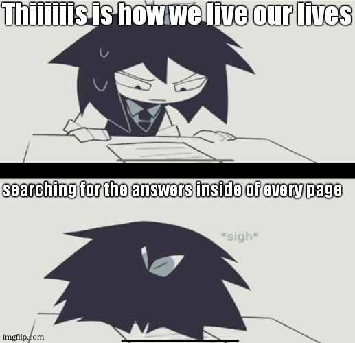 Abbie struggling with homework | Thiiiiiis is how we live our lives searching for the answers inside of every page | image tagged in abbie struggling with homework | made w/ Imgflip meme maker