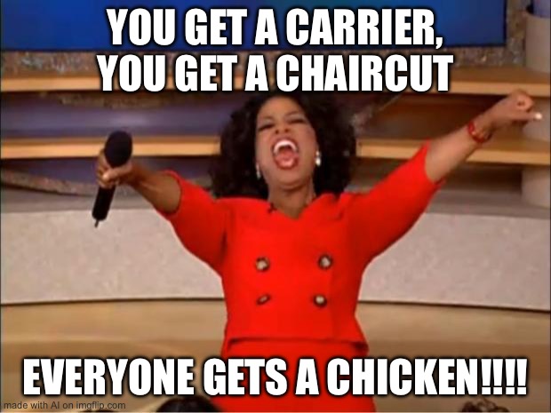 Oprah You Get A | YOU GET A CARRIER, YOU GET A CHAIRCUT; EVERYONE GETS A CHICKEN!!!! | image tagged in memes,oprah you get a | made w/ Imgflip meme maker