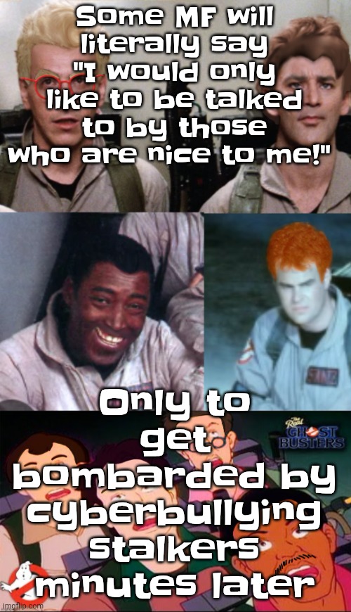 Like dude | Some MF will literally say "I would only like to be talked to by those who are nice to me!"; Only to get bombarded by cyberbullying stalkers minutes later | image tagged in la inconsistency | made w/ Imgflip meme maker