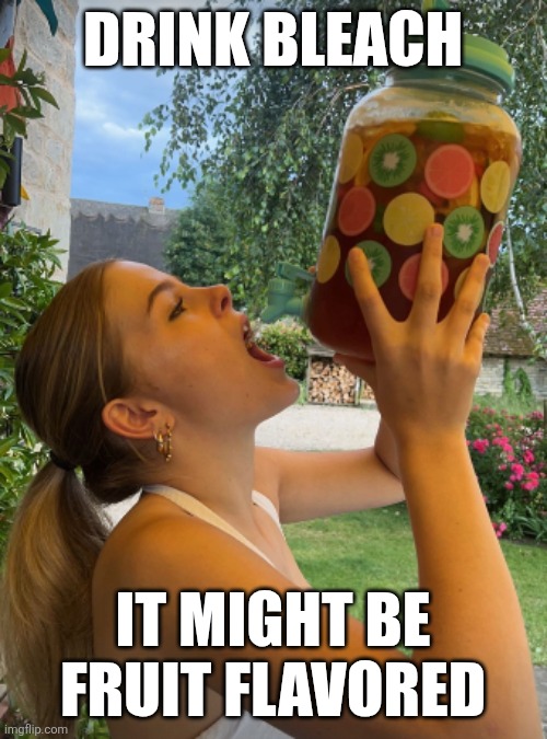 Drink Bleach | DRINK BLEACH; IT MIGHT BE FRUIT FLAVORED | image tagged in drink bleach | made w/ Imgflip meme maker