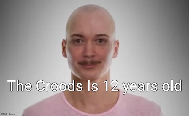 Bald Jimmyhere | The Croods Is 12 years old | image tagged in bald jimmyhere | made w/ Imgflip meme maker