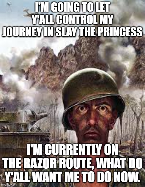 if y'all have a site where we can all go to and i can screenshare ts so y'all can control it live, that'd be appreciated | I'M GOING TO LET Y'ALL CONTROL MY JOURNEY IN SLAY THE PRINCESS; I'M CURRENTLY ON THE RAZOR ROUTE, WHAT DO Y'ALL WANT ME TO DO NOW. | image tagged in thousand yard stare | made w/ Imgflip meme maker
