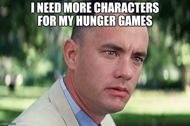 And Just Like That | I NEED MORE CHARACTERS FOR MY HUNGER GAMES | image tagged in memes,and just like that | made w/ Imgflip meme maker