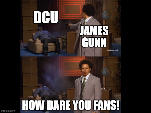 DCU | DCU; JAMES GUNN; HOW DARE YOU FANS! | image tagged in dcu,james gunn,funny memes,couch | made w/ Imgflip meme maker
