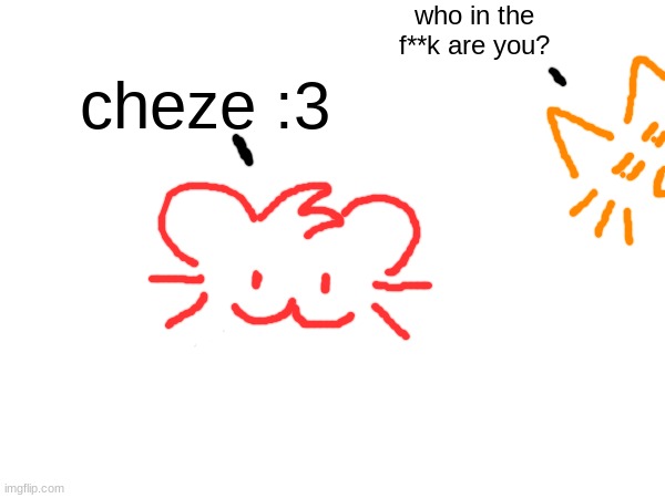who in the f**k are you? cheze :3 | made w/ Imgflip meme maker